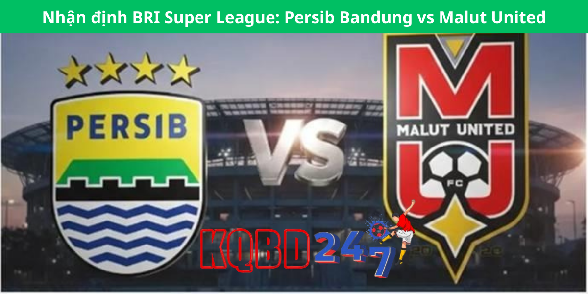 Nhận định BRI Super League: Persib Bandung vs Malut United