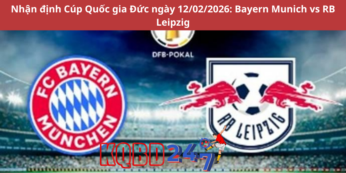 Nhận định Cúp Quốc gia Đức ngày 12/02/2026: Bayern Munich vs RB Leipzig