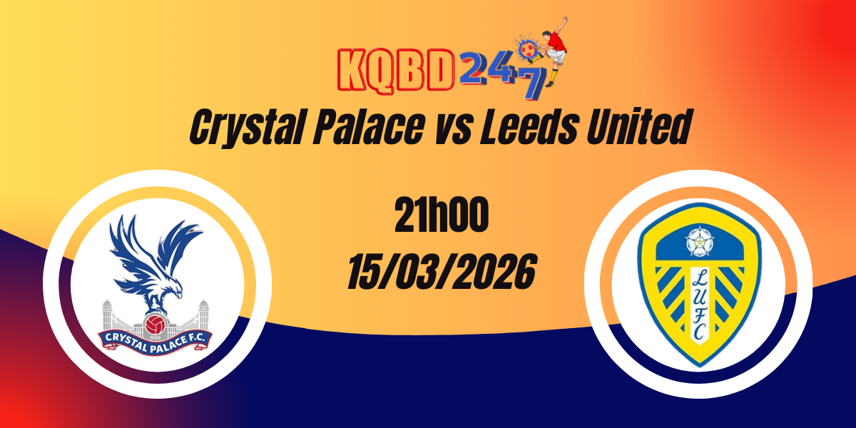 Nhận Định Crystal Palace vs Leeds United Premier League 15/03/2026