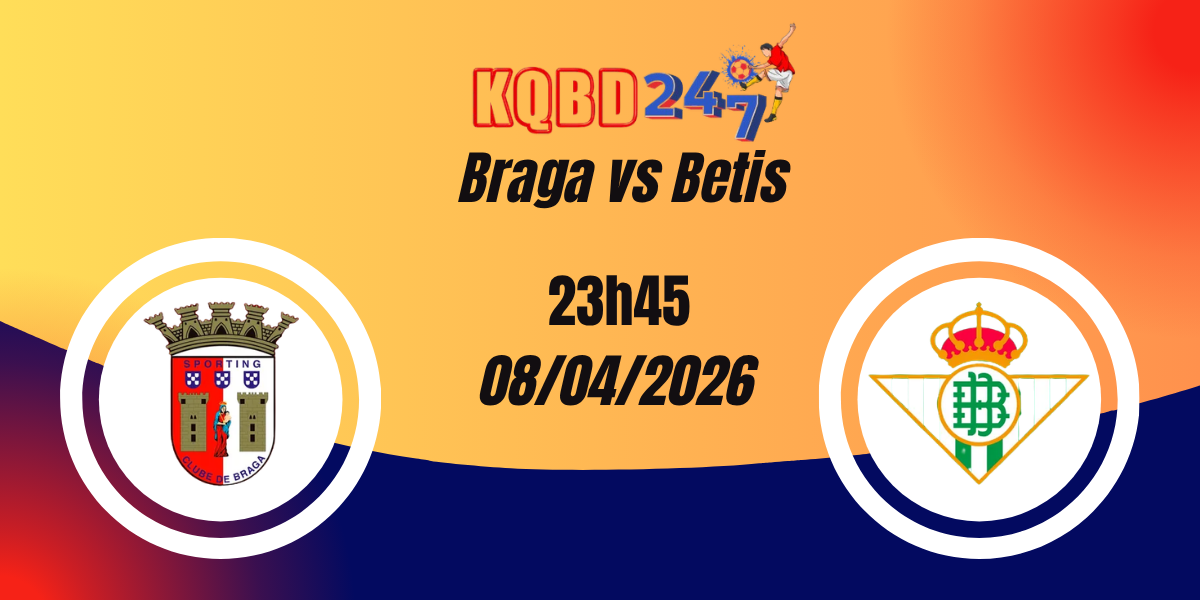 Nhận Định Braga vs Betis Tứ Kết Europa League 08/04/2026