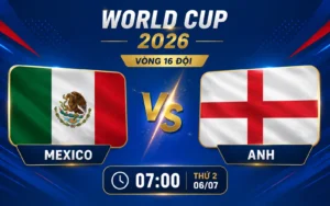 Nhận định WORLD CUP 2026 Mexico vs Anh, 07h00 ngày 6/7