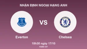 Nhận định Ngoại hạng Anh Everton vs Chelsea, 18h30 ngày 17/10
